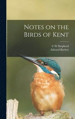 Edward Bartlett, C W Shepherd - Notes on the Birds of Kent, Inbunden