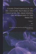 Cours d'entomologie, ou de l'histoire naturelle des crustacés, des arachnides, des myriapodes et des insectes; à l'usage des élèves de l'école du Muséum d'histoire naturelle; Text; Volume 1