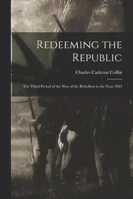 Charles Carleton Coffin - Redeeming the Republic; the Third Period of the war of the Rebellion in the Year 1864, Häftad. Tillgänglighet: Lägg i varukorg