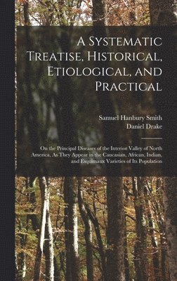Daniel Drake, Samuel Hanbury Smith - Systematic Treatise, Historical, Etiological, and Practical, Inbunden. Tillgänglighet: Tillfälligt slut