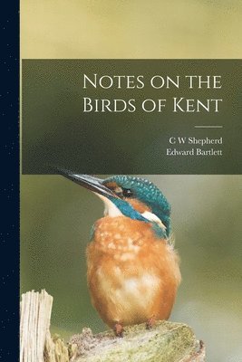 Edward Bartlett, C W Shepherd - Notes on the Birds of Kent, Häftad