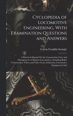Calvin Franklin Swingle - Cyclopedia of Locomotive Engineering, With Examination Questions and Answers, Inbunden. Tillgänglighet: Lägg i varukorg