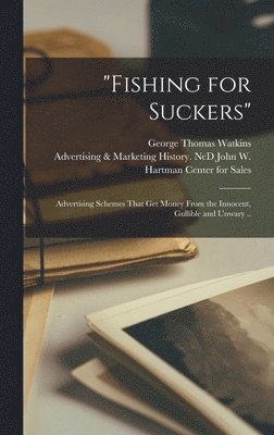 George Thomas Watkins, Adv John W. Hartman Center for Sales - "Fishing for Suckers"; Advertising Schemes That get Money From the Innocent, Gullible and Unwary .., Inbunden. Tillgänglighet: Lägg i varukorg