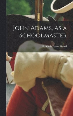 Elizabeth Porter Gould - John Adams, as a Schoolmaster, Inbunden