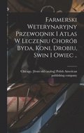 Farmerski weterynaryjny przewodnik i atlas w leczeniu chorób byda, koni, drobiu, swin i owiec ..
