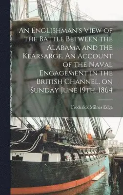 Frederick Milnes Edge - Englishman's View of the Battle Between the Alabama and the Kearsarge. An Account of the Naval Engagement in the British Channel, on Sunday June 19th, 1864, Inbunden. Tillgänglighet: Lägg i varukorg
