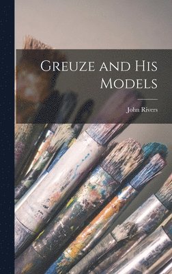 John Rivers - Greuze and his Models, Inbunden