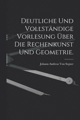 Johann Andreas Von Segner - Deutliche und vollständige Vorlesung über die Rechenkunst und Geometrie., Häftad