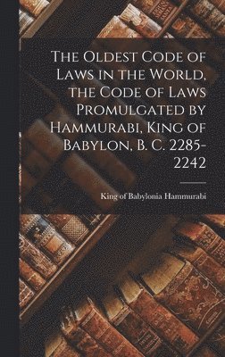 Oldest Code of Laws in the World, the Code of Laws Promulgated by Hammurabi, King of Babylon, B. C. 2285-2242, Inbunden