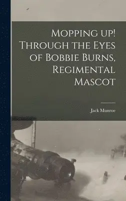 Jack Munroe - Mopping up! Through the Eyes of Bobbie Burns, Regimental Mascot, Inbunden. Tillgänglighet: Lägg i varukorg