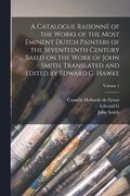 Catalogue Raisonn� of the Works of the Most Eminent Dutch Painters of the Seventeenth Century Based on the Work of John Smith. Translated and Edited by Edward G. Hawke; Volume 1