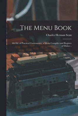 Charles Herman Senn - Menu Book; 4th ed. of Practical Gastronomy, a Menu Compiler and Register of Dishes .., Häftad. Tillgänglighet: Lägg i varukorg