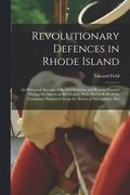 Revolutionary Defences in Rhode Island; an Historical Account of the Fortifications and Beacons Erected During the American Revolution, With Muster Rolls of the Companies Stationed Along the Shores