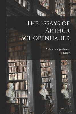 Arthur Schopenhauer, T Bailey 1860-1928 Saunders - Essays of Arthur Schopenhauer, Häftad