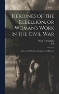 Heroines of the Rebellion, or Woman's Work in the Civil War