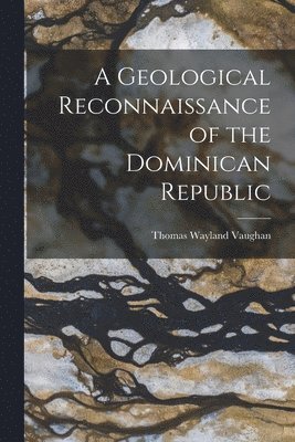 Thomas Wayland Vaughan - Geological Reconnaissance of the Dominican Republic, Häftad. Tillgänglighet: Lägg i varukorg