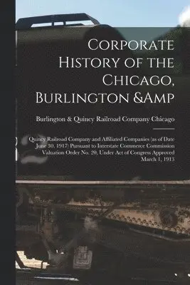 Burlington &. Quincy Railroad Chicago - Corporate History of the Chicago, Burlington & Quincy Railroad Company and Affiliated Companies (as of Date June 30, 1917) Pursuant to Interstate Commerce Commission Valuation Order no. 20, Under act of Congress Approved March 1, 1913, Häftad. Tillgänglighet: Lägg i varukorg