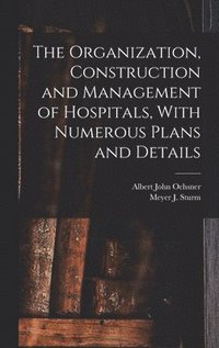 Organization, Construction and Management of Hospitals, With Numerous Plans and Details