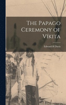 Edward H Davis - Papago Ceremony of Víkita, Inbunden