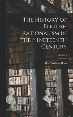 Alfred William Benn - History of English Rationalism in the Nineteenth Century; Volume 2, Inbunden