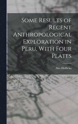 Ales Hrdlicka - Some Results of Recent Anthropological Exploration in Peru, With Four Plates, Inbunden