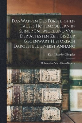 Karl Theodor Zingeler - Wappen des fürstlichen Hauses Hohenzollern in seiner Entwicklung von der ältesten Zeit bis zur Gegenwart historisch dargestellt, nebst Anhang, Häftad. Tillgänglighet: Lägg i varukorg