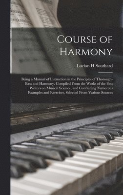 Lucian H Southard - Course of Harmony; Being a Manual of Instruction in the Principles of Thorough-bass and Harmony. Compiled From the Works of the Best Writers on Musical Science, and Containing Numerous Examples and Exercises, Selected From Various Sources, Inbunden. Tillgänglighet: Lägg i varukorg