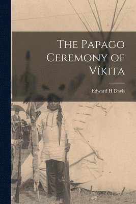 Edward H Davis - Papago Ceremony of Víkita, Häftad