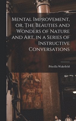 Priscilla Wakefield - Mental Improvement, or, The Beauties and Wonders of Nature and art, in a Series of Instructive Conversations, Inbunden. Tillgänglighet: Lägg i varukorg