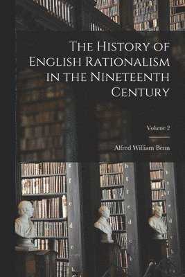 Alfred William Benn - History of English Rationalism in the Nineteenth Century; Volume 2, Häftad