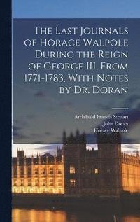 Last Journals of Horace Walpole During the Reign of George III, From 1771-1783, With Notes by Dr. Doran