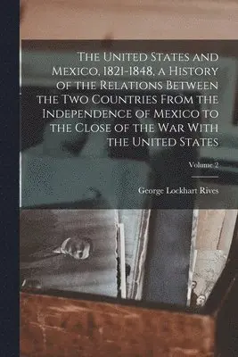 George Lockhart Rives - United States and Mexico, 1821-1848, a History of the Relations Between the two Countries From the Independence of Mexico to the Close of the war With the United States; Volume 2, Häftad. Tillgänglighet: Lägg i varukorg