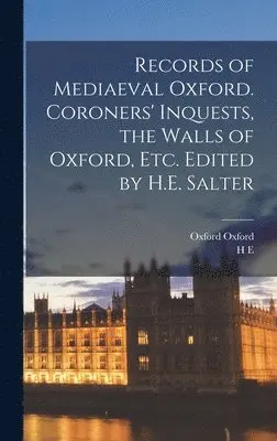 H E 1863-1951 Salter, Oxford Oxford - Records of Mediaeval Oxford. Coroners' Inquests, the Walls of Oxford, etc. Edited by H.E. Salter, Inbunden. Tillgänglighet: Lägg i varukorg