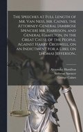 Speeches at Full Length of Mr. Van Ness, Mr. Caines, the Attorney-general [Ambrose Spencer] Mr. Harrison, and General Hamilton, in the Great Cause of the People, Against Harry Croswell, on an Indic...