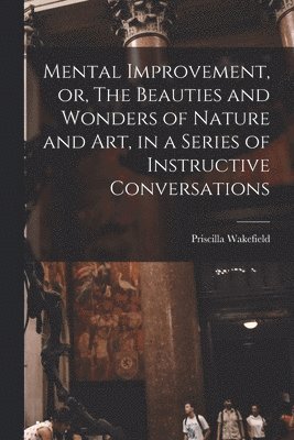 Priscilla Wakefield - Mental Improvement, or, The Beauties and Wonders of Nature and art, in a Series of Instructive Conversations, Häftad. Tillgänglighet: Lägg i varukorg
