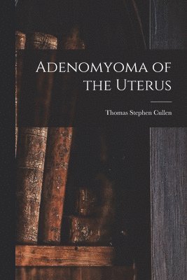 Thomas Stephen Cullen - Adenomyoma of the Uterus, Häftad