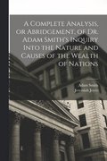 Complete Analysis, or Abridgement, of Dr. Adam Smith's Inquiry Into the Nature and Causes of the Wealth of Nations