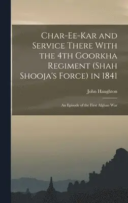 John Haughton - Char-ee-kar and Service There With the 4th Goorkha Regiment (Shah Shooja's Force) in 1841, Inbunden. Tillgänglighet: Lägg i varukorg