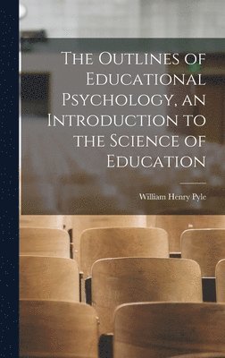 William Henry Pyle - Outlines of Educational Psychology, an Introduction to the Science of Education, Inbunden