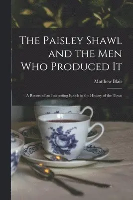 Matthew Blair - Paisley Shawl and the men who Produced it; a Record of an Interesting Epoch in the History of the Town, Häftad. Tillgänglighet: Lägg i varukorg