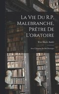 La vie du R.P. Malebranche, prtre de l'oratoire; avec l'histoire de ses ouvrages