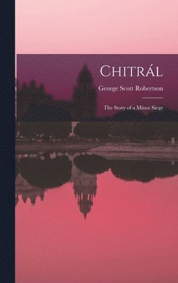 George Scott Robertson - Chitrál; the Story of a Minor Siege, Inbunden