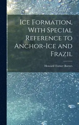 Howard Turner Barnes - Ice Formation, With Special Reference to Anchor-ice and Frazil, Inbunden. Tillgänglighet: Lägg i varukorg