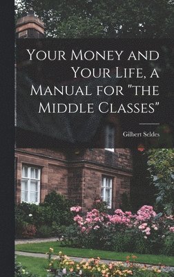 Gilbert Seldes - Your Money and Your Life, a Manual for "the Middle Classes", Inbunden. Tillgänglighet: Lägg i varukorg