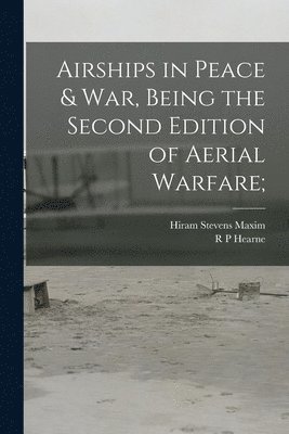 Hiram Stevens Maxim, R P Hearne - Airships in Peace & war, Being the Second Edition of Aerial Warfare;, Häftad