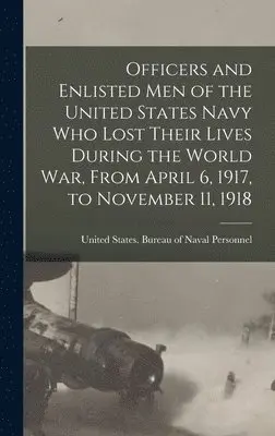 United States Bureau of Naval Person - Officers and Enlisted men of the United States Navy who Lost Their Lives During the World War, From April 6, 1917, to November 11, 1918, Inbunden. Tillgänglighet: Lägg i varukorg