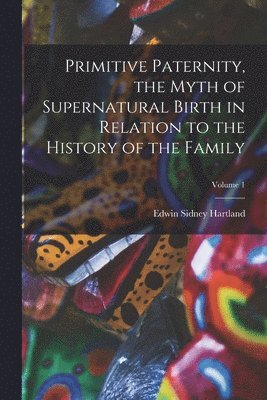 Edwin Sidney Hartland - Primitive Paternity, the Myth of Supernatural Birth in Relation to the History of the Family; Volume 1, Häftad. Tillgänglighet: Lägg i varukorg