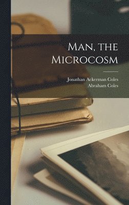 Abraham Coles, Jonathan Ackerman Coles - Man, the Microcosm, Inbunden