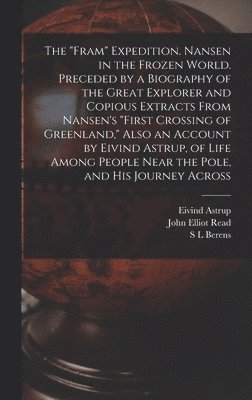 John Elliot Read, Astrup, S L Berens - "Fram" Expedition. Nansen in the Frozen World. Preceded by a Biography of the Great Explorer and Copious Extracts From Nansen's "First Crossing of Greenland," Also an Account by Eivind Astrup, of Life Among People Near the Pole, and his Journey Across, Inbunden