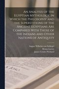 Analysis of the Egyptian Mythology, in Which the Philosophy and the Superstitions of the Ancient Egyptians are Compared With Those of the Indians and Other Nations of Antiquity
